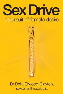 Sex Drive: In pursuit of female desire - Ellwood-Clayton, Bella