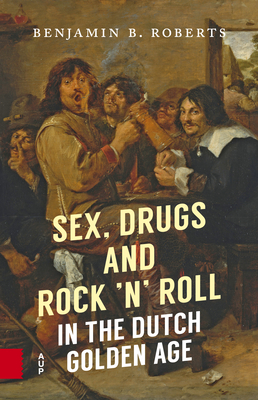 Sex, Drugs and Rock 'n' Roll in the Dutch Golden Age - Roberts, Benjamin