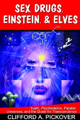Sex, Drugs, Einstein & Elves: Sushi, Psychedelics, Parallel Universes and the Quest for Transcendence - Pickover, Clifford A, Ph.D.