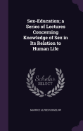 Sex-Education; a Series of Lectures Concerning Knowledge of Sex in Its Relation to Human Life