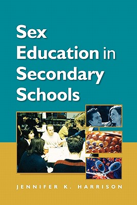 Sex Education in Secondary Schools - Harrison, Jennifer, Mrs., and Harrison, B D Ed