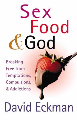 Sex, Food, & God: Breaking Free from Temptations, Compulsions, & Addictions - Eckman, David