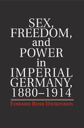 Sex, Freedom, and Power in Imperial Germany, 1880-1914