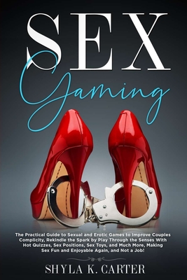 Sex Gaming: The Practical Guide to Sexual and Erotic Games to Improve Couples Complicity, Rekindle the Spark by Play Through the Senses With Hot Quizzes, Sex Positions, Sex Toys, and Much More. - Carter, Shyla Kacie