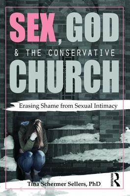Sex, God, and the Conservative Church: Erasing Shame from Sexual Intimacy - Schermer Sellers, Tina