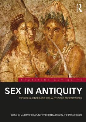 Sex in Antiquity: Exploring Gender and Sexuality in the Ancient World - Masterson, Mark (Editor), and Rabinowitz, Nancy Sorkin (Editor), and Robson, James (Editor)
