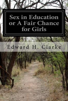 Sex in Education or A Fair Chance for Girls - Clarke, Edward H