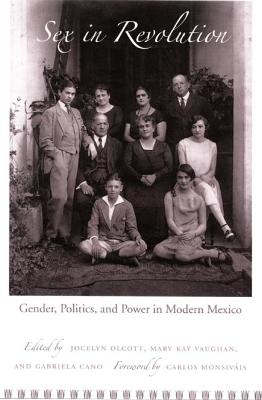 Sex in Revolution: Gender, Politics, and Power in Modern Mexico - Vaughan, Mary Kay (Editor), and Cano, Gabriela (Editor), and Olcott, Jocelyn H (Editor)