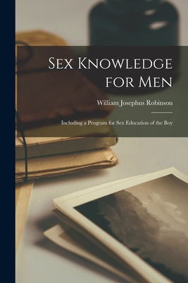 Sex Knowledge for Men: Including a Program for Sex Education of the Boy - Robinson, William Josephus