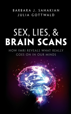 Sex, Lies, and Brain Scans: How fMRI reveals what really goes on in our minds - Sahakian, Barbara J., and Gottwald, Julia