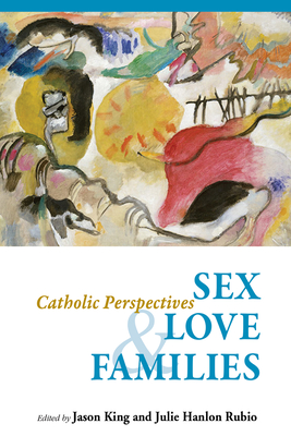 Sex, Love, and Families: Catholic Perspectives - King, Jason (Editor), and Hanlon Rubio, Julie (Editor)
