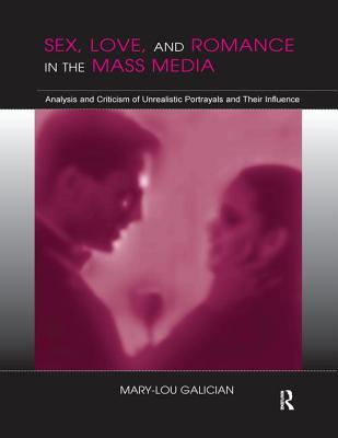 Sex, Love, and Romance in the Mass Media: Analysis and Criticism of Unrealistic Portrayals and Their Influence - Galician, Mary-Lou