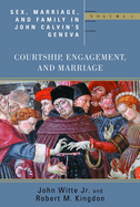 Sex, Marriage, and Family in John Calvin's Geneva: Courtship, Engagement, and Marriage