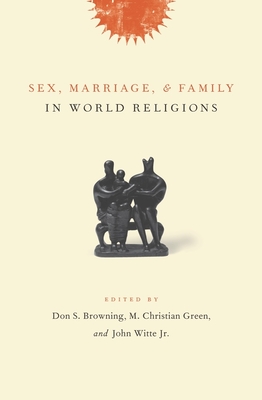 Sex, Marriage, and Family in World Religions - Browning, Don (Editor), and Green, M Christian (Editor), and Witte Jr, John (Editor)