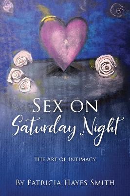 Sex on Saturday Night: The Art of Intimacy - Smith, Patricia Hayes