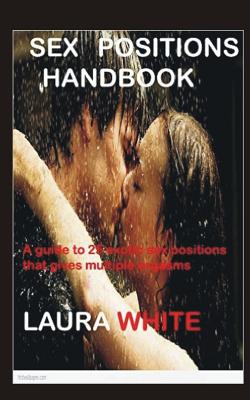Sex Positions Handbook: A Guide To 25 Exotic Sex Positions That Gives Multiple Orgasms - White, Laura