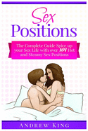 Sex Positions: The Complete Guide To Spice Up Your Sex Life With Over 101 Hot And Steamy Sex Positions