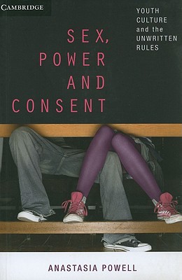 Sex, Power and Consent: Youth Culture and the Unwritten Rules - Powell, Anastasia