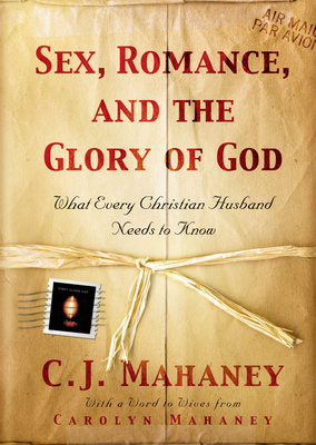 Sex, Romance, and the Glory of God: What Every Christian Husband Needs to Know - Mahaney, Carolyn (Contributions by)