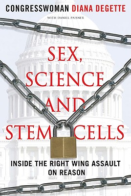 Sex, Science, and Stem Cells: Inside the Right Wing Assault on Reason - DeGette, Diana, and Paisner, Daniel