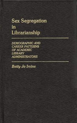 Sex Segregation in Librarianship: Demographic and Career Patterns of Academic Library Administrators - Irvine, Betty Jo