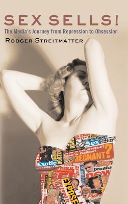Sex Sells: The Media's Journey from Repression to Obsession - Streitmatter, Rodger, Professor