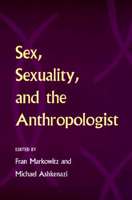 Sex, Sexuality, and the Anthropologist - Markowitz, Fran (Editor), and Ashkenazi, Michael (Editor)