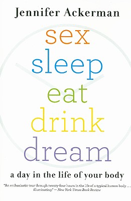 Sex Sleep Eat Drink Dream: A Day in the Life of Your Body - Ackerman, Jennifer