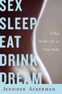 Sex Sleep Eat Drink Dream: A Day in the Life of Your Body - Ackerman, Jennifer