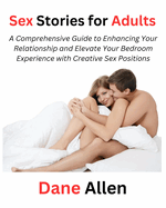 Sex Stories for Adults: A Comprehensive Guide to Enhancing Your Relationship and Elevate Your Bedroom Experience with Creative Sex Positions