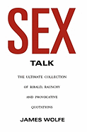 Sex Talk: The Ultimate Collection of Ribald, Raunchy and Provocative Quotations - Wolfe, James