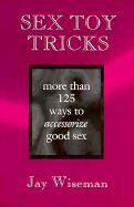 Sex Toy Tricks: More Than 125 Ways to Accessorize Good Sex - Wiseman, Jay