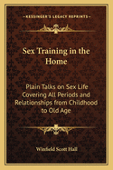 Sex Training in the Home: Plain Talks on Sex Life Covering All Periods and Relationships from Childhood to Old Age