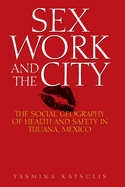 Sex Work and the City: The Social Geography of Health and Safety in Tijuana, Mexico