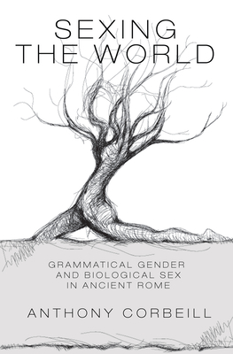 Sexing the World: Grammatical Gender and Biological Sex in Ancient Rome - Corbeill, Anthony
