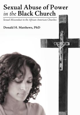 Sexual Abuse of Power in the Black Church: Sexual Misconduct in the African American Churches - Matthews, Donald H, PhD