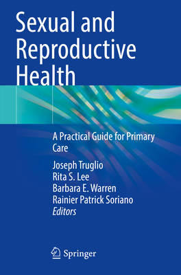 Sexual and Reproductive Health: A Practical Guide for Primary Care - Truglio, Joseph (Editor), and Lee, Rita S. (Editor), and Warren, Barbara E. (Editor)