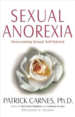 Sexual Anorexia: Overcoming Sexual Self-Hatred - Carnes, Patrick J, and Moriarity, Joseph M