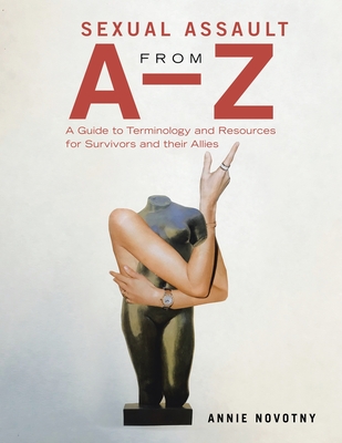 Sexual Assault from A-Z: A Guide to Terminology and Resources for Survivors and their Allies - Novotny, Annie