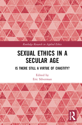 Sexual Ethics in a Secular Age: Is There Still a Virtue of Chastity? - Silverman, Eric (Editor)