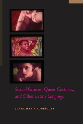 Sexual Futures, Queer Gestures, and Other Latina Longings - Rodrguez, Juana Mara