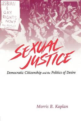 Sexual Justice: Democratic Citizenship and the Politics of Desire - Kaplan, Morris B