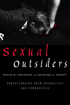 Sexual Outsiders: Understanding BDSM Sexualities and Communities - Ortmann, David M., and Sprott, Richard A.