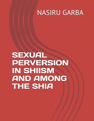 Sexual Perversion in Shiism and Among the Shia - Garba, Nasiru