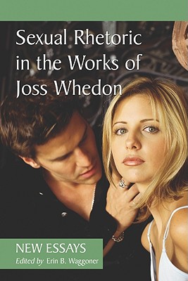 Sexual Rhetoric in the Works of Joss Whedon: New Essays - Waggoner, Erin B (Editor)