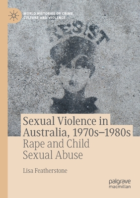 Sexual Violence in Australia, 1970s-1980s: Rape and Child Sexual Abuse - Featherstone, Lisa