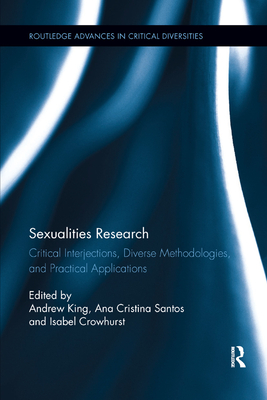 Sexualities Research: Critical Interjections, Diverse Methodologies, and Practical Applications - King, Andrew (Editor), and Santos, Ana (Editor), and Crowhurst, Isabel (Editor)