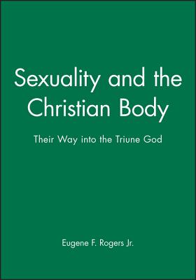 Sexuality and the Christian Body: Their Way Into the Triune God - Rogers, Eugene F