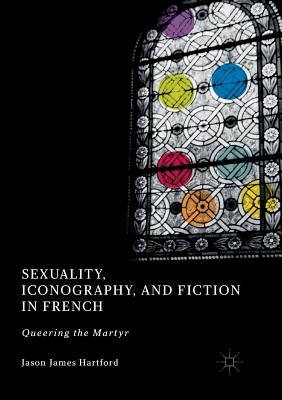 Sexuality, Iconography, and Fiction in French: Queering the Martyr - Hartford, Jason James