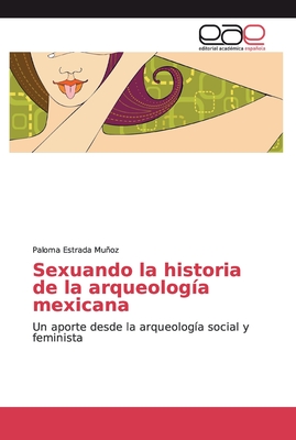 Sexuando La Historia De La Arqueolog A Mexicana By Paloma Estrada Muoz